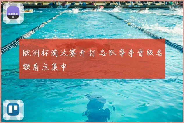 欧洲杯淘汰赛开打 各队争夺晋级名额看点集中