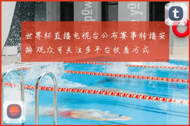 世界杯直播电视台公布赛事转播安排 观众可关注多平台收看方式