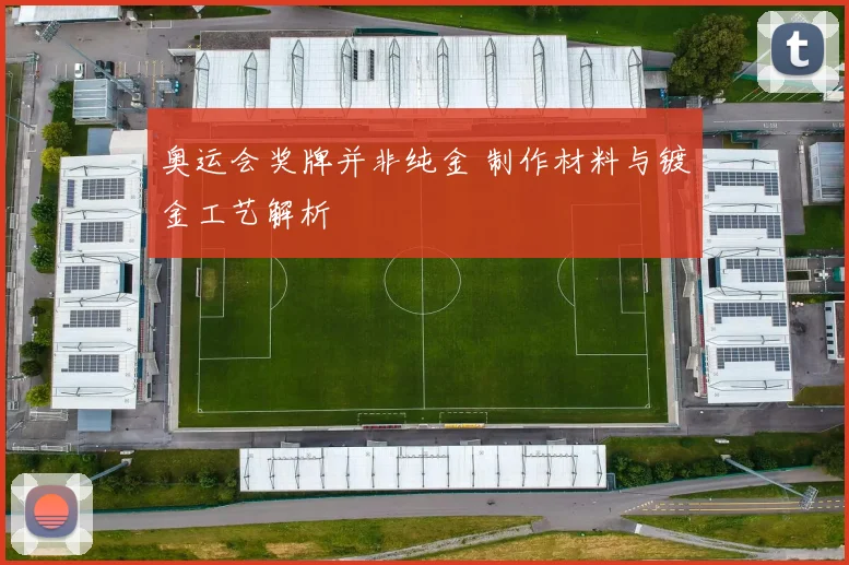 奥运会奖牌并非纯金 制作材料与镀金工艺解析