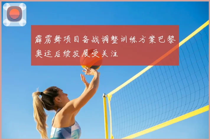 霹雳舞项目备战调整训练方案巴黎奥运后续发展受关注