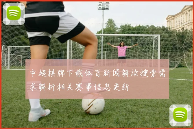 中超棋牌下载体育新闻解读搜索需求解析相关赛事信息更新