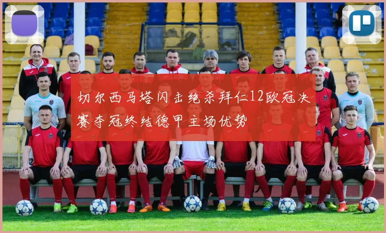切尔西马塔闪击绝杀拜仁12欧冠决赛夺冠终结德甲主场优势