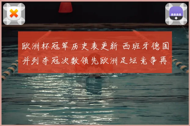 欧洲杯冠军历史表更新 西班牙德国并列夺冠次数领先欧洲足坛竞争再升级