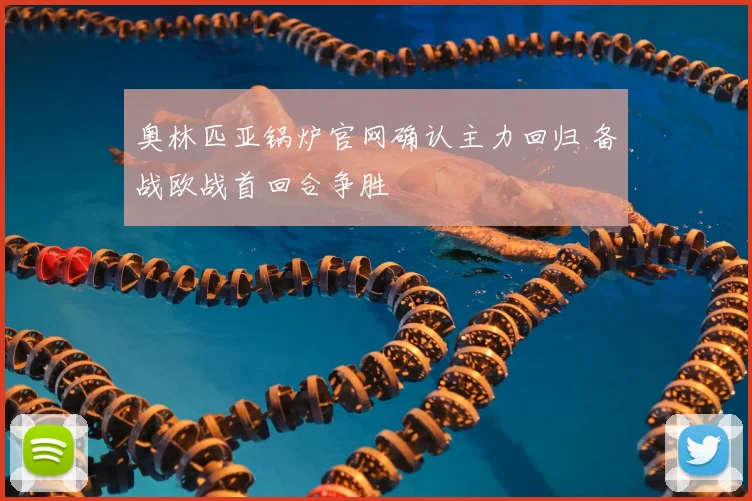 奥林匹亚锅炉官网确认主力回归 备战欧战首回合争胜