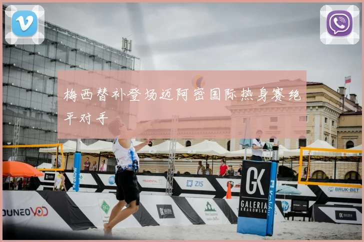 梅西替补登场迈阿密国际热身赛绝平对手