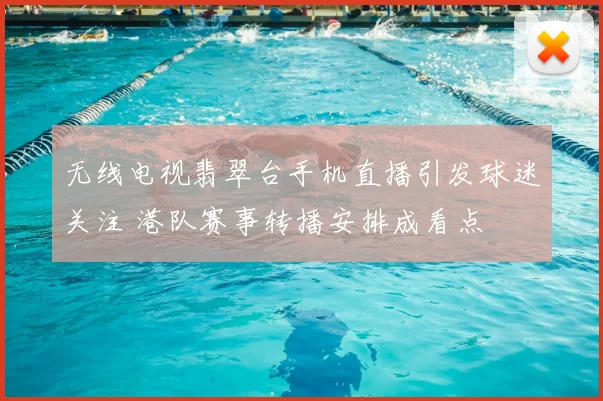 无线电视翡翠台手机直播引发球迷关注 港队赛事转播安排成看点