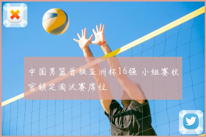 中国男篮晋级亚洲杯16强 小组赛收官锁定淘汰赛席位