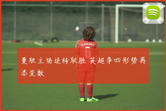 曼联主场逆转取胜 英超争四形势再添变数