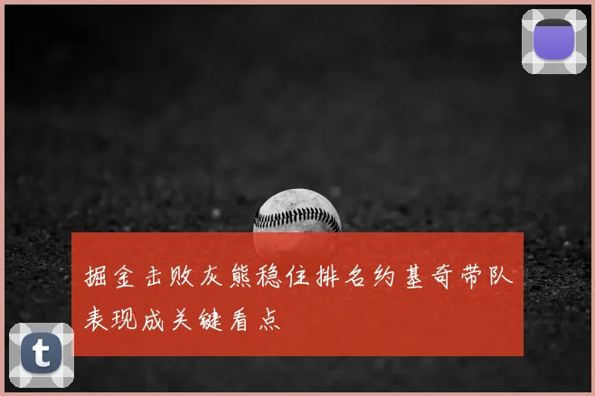掘金击败灰熊稳住排名约基奇带队表现成关键看点