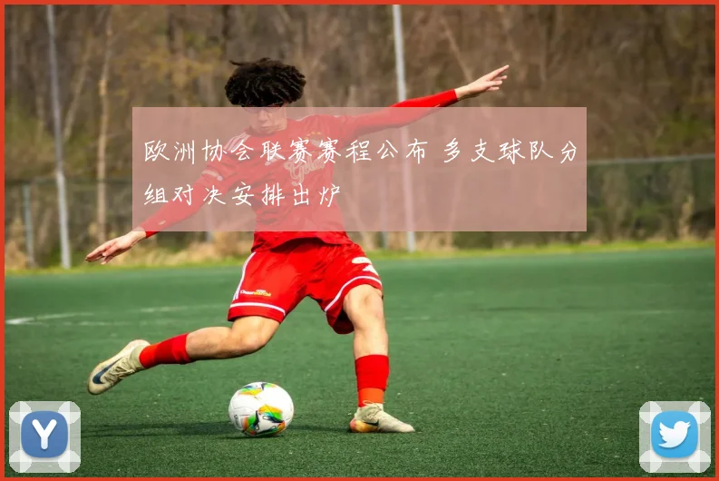 欧洲协会联赛赛程公布 多支球队分组对决安排出炉