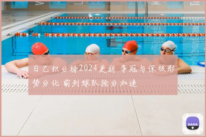 日乙积分榜2024更新 争冠与保级形势分化 前列球队抢分加速