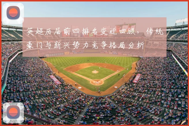 英超历届前四排名变迁回顾，传统豪门与新兴势力竞争格局分析