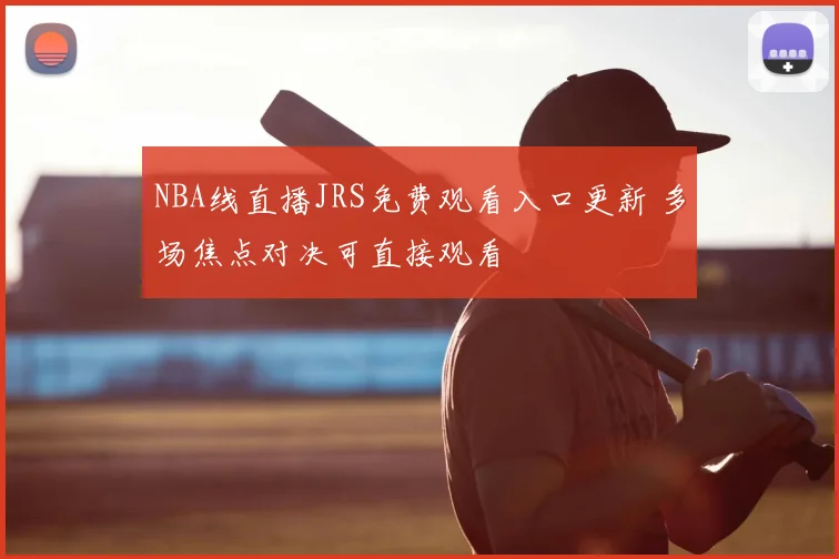 NBA线直播JRS免费观看入口更新 多场焦点对决可直接观看