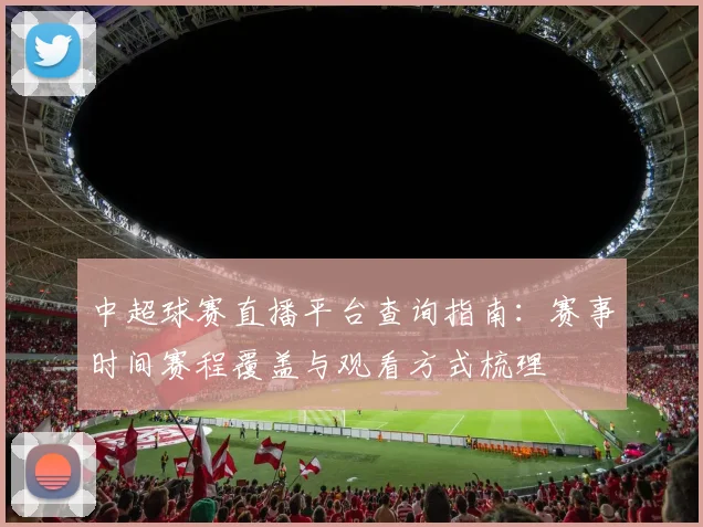 中超球赛直播平台查询指南：赛事时间赛程覆盖与观看方式梳理