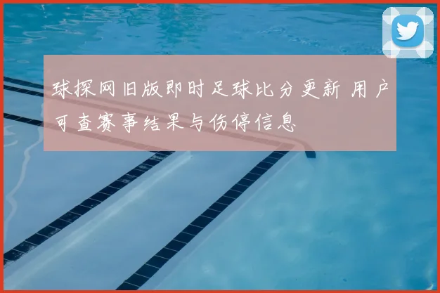球探网旧版即时足球比分更新 用户可查赛事结果与伤停信息