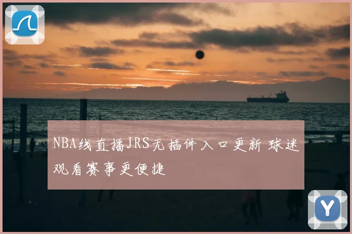 NBA线直播JRS无插件入口更新 球迷观看赛事更便捷