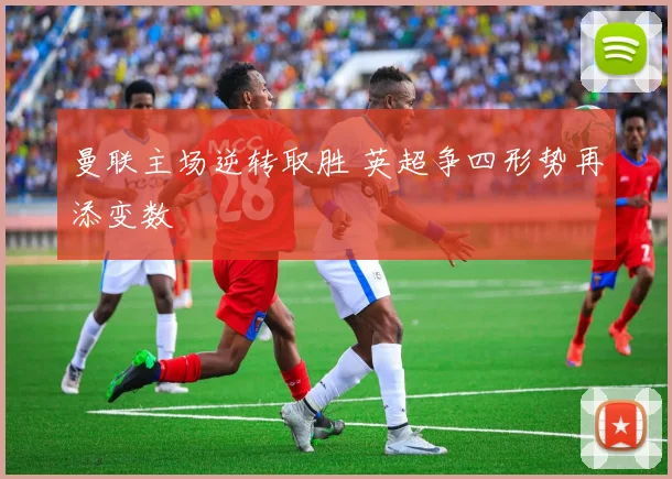 曼联主场逆转取胜 英超争四形势再添变数