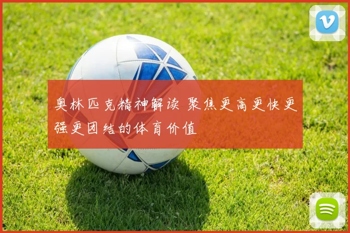 奥林匹克精神解读 聚焦更高更快更强更团结的体育价值