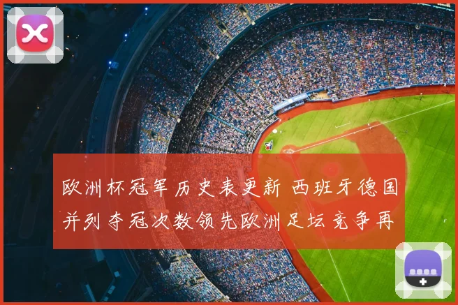 欧洲杯冠军历史表更新 西班牙德国并列夺冠次数领先欧洲足坛竞争再升级