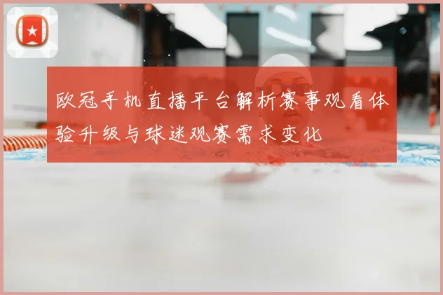 欧冠手机直播平台解析赛事观看体验升级与球迷观赛需求变化