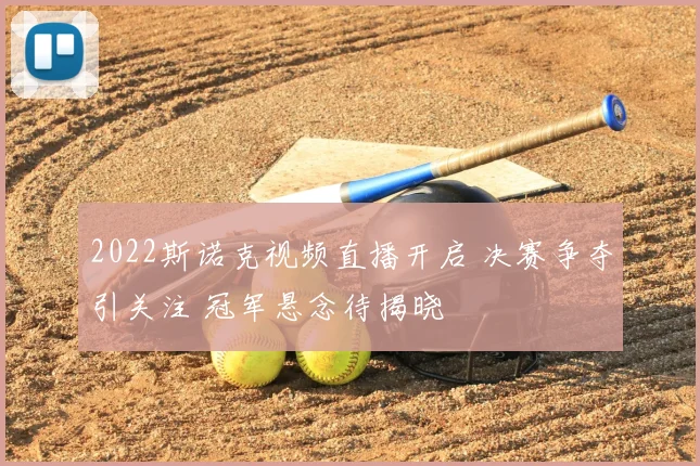 2022斯诺克视频直播开启 决赛争夺引关注 冠军悬念待揭晓