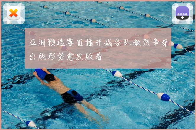 亚洲预选赛直播开战各队激烈争夺出线形势愈发胶着