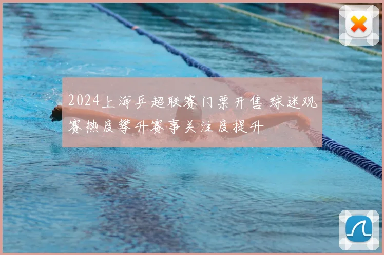2024上海乒超联赛门票开售 球迷观赛热度攀升赛事关注度提升