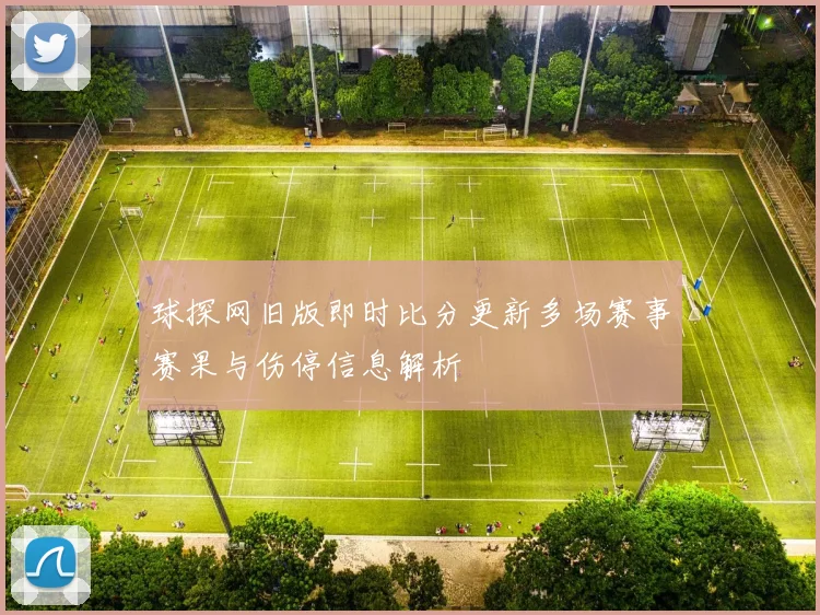 球探网旧版即时比分更新多场赛事赛果与伤停信息解析