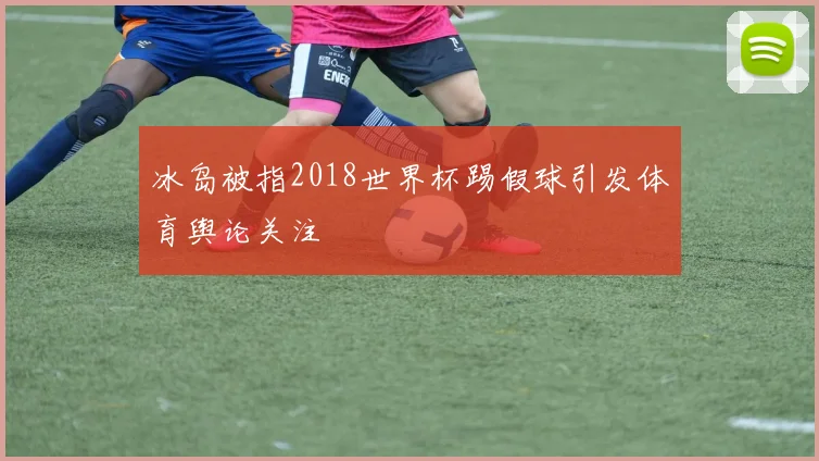 冰岛被指2018世界杯踢假球引发体育舆论关注