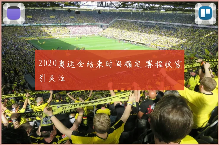 2020奥运会结束时间确定 赛程收官引关注