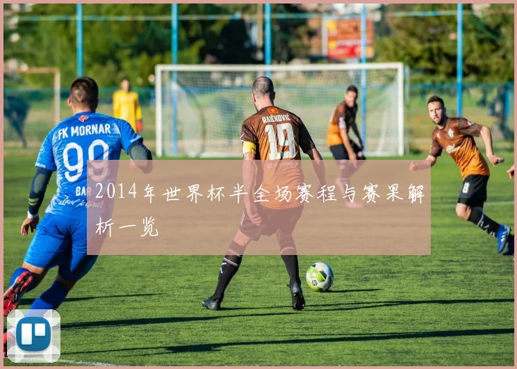 2014年世界杯半全场赛程与赛果解析一览