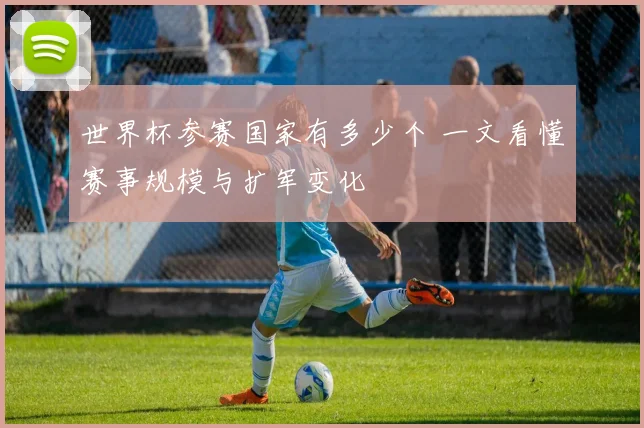 世界杯参赛国家有多少个 一文看懂赛事规模与扩军变化