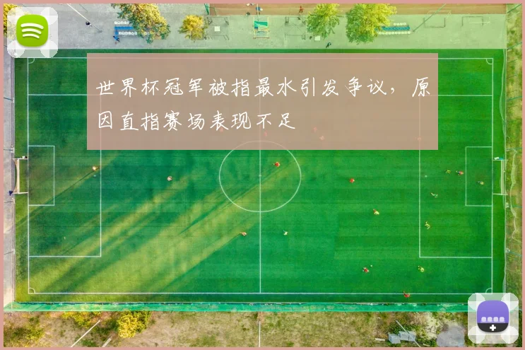 世界杯冠军被指最水引发争议，原因直指赛场表现不足