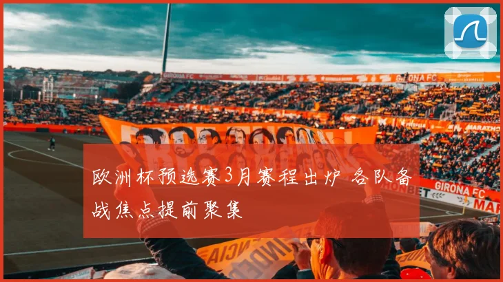 欧洲杯预选赛3月赛程出炉 各队备战焦点提前聚集